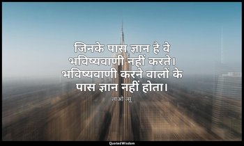 जिनके पास ज्ञान है वे भविष्यवाणी नहीं करते। भविष्यवाणी करने वालों के पास ज्ञान न — लाओ-त्सू