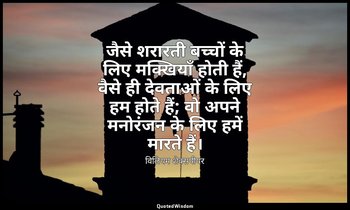 जैसे शरारती बच्चों के लिए मक्खियाँ होती हैं, वैसे ही देवताओं के लिए हम होते हैं; — विलियम शेक्सपीयर
