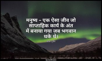 मनुष्य – एक ऐसा जीव जो साप्ताहिक कार्य के अंत में बनाया गया जब भगवान थके थे। — मार्क ट्वैन