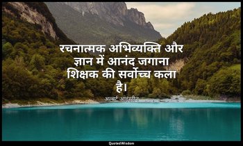 रचनात्मक अभिव्यक्ति और ज्ञान में आनंद जगाना शिक्षक की सर्वोच्च कला है। — अल्बर्ट आइंस्टीन