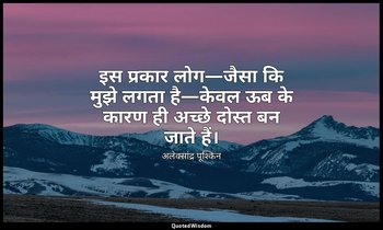 इस प्रकार लोग—जैसा कि मुझे लगता है—केवल ऊब के कारण ही अच्छे दोस्त बन जाते हैं। — अलेक्सांद्र पूश्किन