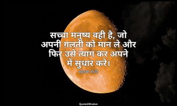 सच्चा मनुष्य वही है, जो अपनी ग़लती को मान ले और फिर उसे त्याग कर अपने में सुधार  — महात्मा गांधी