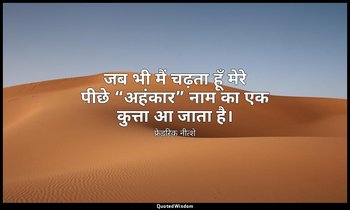 जब भी मैं चढ़ता हूँ मेरे पीछे “अहंकार” नाम का एक कुत्ता आ जाता है। — फ्रेडरिक नीत्शे