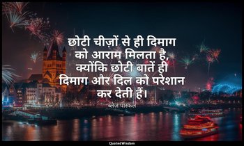 छोटी चीज़ों से ही दिमाग को आराम मिलता है, क्योंकि छोटी बातें ही दिमाग और दिल को  — ब्लेज़ पास्कल