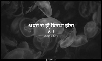 अधर्म से ही विनाश होता है । — चाणक्य कौटिल्य