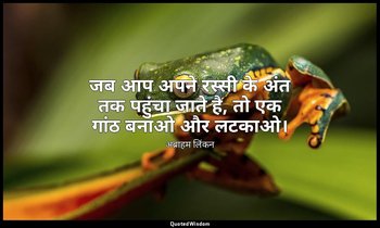 जब आप अपने रस्सी के अंत तक पहुंचा जाते है, तो एक गांठ बनाओ और लटकाओ। — अब्राहम लिंकन