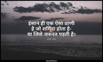 इंसान ही एक ऐसा प्राणी है जो शर्मिंदा होता है- या जिसे जरूरत पड़ती है। — मार्क ट्वैन