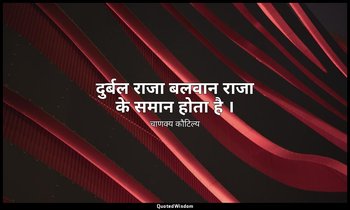 दुर्बल राजा बलवान राजा के समान होता है । — चाणक्य कौटिल्य