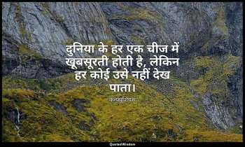 दुनिया के हर एक चीज में खूबसूरती होती है, लेकिन हर कोई उसे नहीं देख पाता। — कन्फ्यूशियस