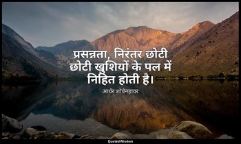 प्रसन्नता, निरंतर छोटी छोटी खुशियों के पल में निहित होती है। — आर्थर शोपेनहावर