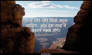 लाभ धीरे-धीरे दिया जाना चाहिए; और इस तरह वे बेहतर स्वाद लेंगे। — निकोलो मैकियावेली