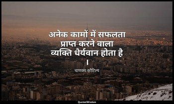 अनेक कामों में सफलता प्राप्त करने वाला व्यक्ति धैर्यवान होता है । — चाणक्य कौटिल्य