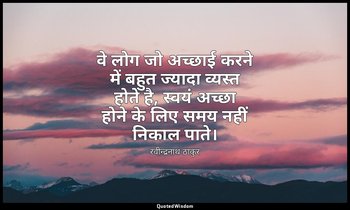 वे लोग जो अच्छाई करने में बहुत ज्यादा व्यस्त होते है, स्वयं अच्छा होने के लिए सम — रवीन्द्रनाथ ठाकुर