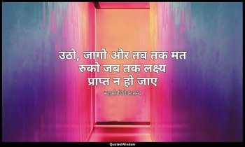 उठो, जागो और तब तक मत रुको जब तक लक्ष्य प्राप्त न हो जाए (स्रोत: मद्रास भाषण, स् — स्वामी विवेकानन्द
