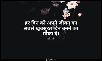 हर दिन को अपने जीवन का सबसे खूबसूरत दिन बनने का मौका दें। — मार्क ट्वैन