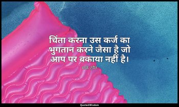 चिंता करना उस कर्ज का भुगतान करने जैसा है जो आप पर बकाया नहीं है। — मार्क ट्वैन
