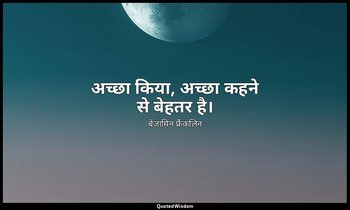 अच्छा किया, अच्छा कहने से बेहतर है। — बेंजामिन फ्रैंकलिन
