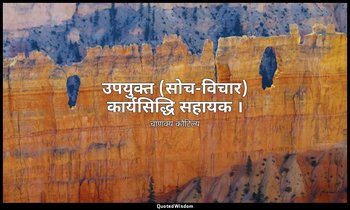 उपयुक्त (सोच-विचार) कार्यसिद्धि सहायक । — चाणक्य कौटिल्य