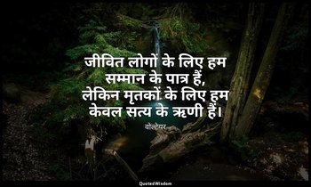 जीवित लोगों के लिए हम सम्मान के पात्र हैं, लेकिन मृतकों के लिए हम केवल सत्य के ऋ — वोल्टेयर