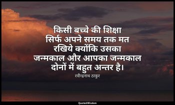 किसी बच्चे की शिक्षा सिर्फ अपने समय तक मत रखिये क्योंकि उसका जन्मकाल और आपका जन् — रवीन्द्रनाथ ठाकुर