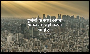 दुर्जनों के साथ अपना भाग्य नष्ट नहीं करना चाहिए । — चाणक्य कौटिल्य