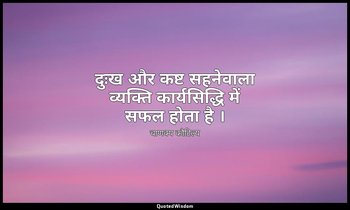 दुःख और कष्ट सहनेवाला व्यक्ति कार्यसिद्धि में सफल होता है । — चाणक्य कौटिल्य