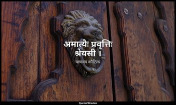 अमात्यैः प्रवृत्तिः श्रेयसी । — चाणक्य कौटिल्य
