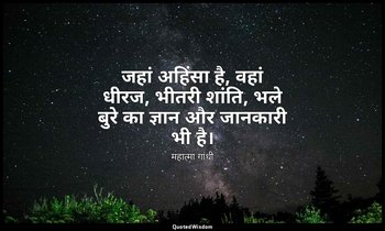 जहां अहिंसा है, वहां धीरज, भीतरी शांति, भले बुरे का ज्ञान और जानकारी भी है। — महात्मा गांधी