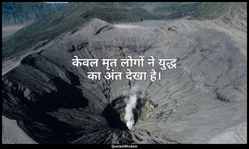 केवल मृत लोगों ने युद्ध का अंत देखा है। — प्लेटो