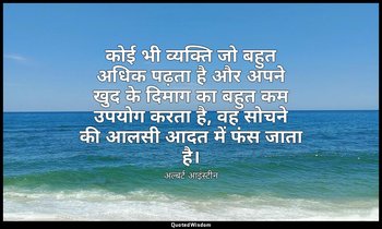 कोई भी व्यक्ति जो बहुत अधिक पढ़ता है और अपने खुद के दिमाग का बहुत कम उपयोग करता  — अल्बर्ट आइंस्टीन