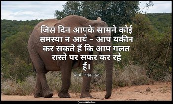 जिस दिन आपके सामने कोई समस्या न आये – आप यकीन कर सकते हैं कि आप गलत रास्ते पर सफ — स्वामी विवेकानन्द