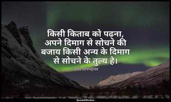 किसी किताब को पढ़ना, अपने दिमाग से सोचने की बजाय किसी अन्य के दिमाग से सोचने के  — आर्थर शोपेनहावर