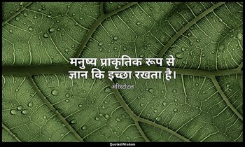 मनुष्य प्राकृतिक रूप से ज्ञान कि इच्छा रखता है। — अरिस्टोटल