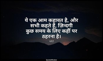 ये एक आम कहावत है, और सभी कहते हैं, ज़िन्दगी कुछ समय के लिए कहीं पर ठहरना है। — प्लेटो