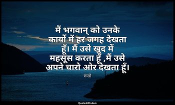 मैं भगवान् को उनके कार्यो में हर जगह देखता हूँ। मैं उसे खुद में महसूस करता हूँ , — रूसो