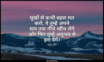 मूर्खों से कभी बहस मत करो, वे तुम्हें अपने स्तर तक नीचे खींच लेंगे और फिर तुम्हे — मार्क ट्वैन