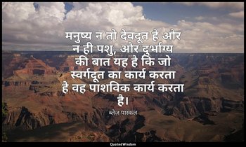 मनुष्य न तो देवदूत है और न ही पशु, और दुर्भाग्य की बात यह है कि जो स्वर्गदूत का  — ब्लेज़ पास्कल