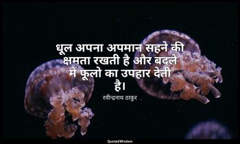 धूल अपना अपमान सहने की क्षमता रखती है और बदले में फूलो का उपहार देती है। — रवीन्द्रनाथ ठाकुर