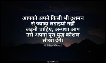 आपको अपने किसी भी दुशमन से ज्यादा लड़ाइयां नहीं लड़नी चाहिए, अन्यथा आप उसे अपना  — नेपोलियन बोनापार्ट