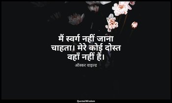मैं स्वर्ग नहीं जाना चाहता। मेरे कोई दोस्त वहाँ नहीं हैं। — ऑस्कर वाइल्ड