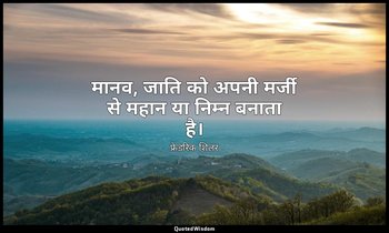 मानव, जाति को अपनी मर्जी से महान या निम्न बनाता है। — फ्रेडरिक शिलर