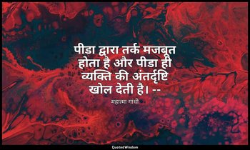 पीडा द्वारा तर्क मजबूत होता है और पीडा ही व्यक्ति की अंतर्दृष्टि खोल देती है। -- — महात्मा गांधी