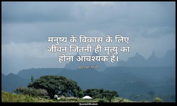 मनुष्य के विकास के लिए जीवन जितनी ही मृत्यु का होना आवश्यक है। — महात्मा गांधी