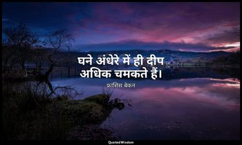 घने अंधेरे में ही दीप अधिक चमकते हैं। — फ्रांसिस बेकन