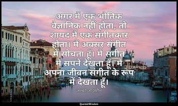 अगर मैं एक भौतिक वैज्ञानिक नहीं होता, तो शायद मैं एक संगीतकार होता। मैं अक्सर सं — अल्बर्ट आइंस्टीन
