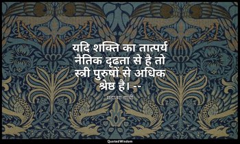यदि शक्ति का तात्पर्य नैतिक दृढता से है तो स्त्री पुरुषों से अधिक श्रेष्ठ है। -- — महात्मा गांधी
