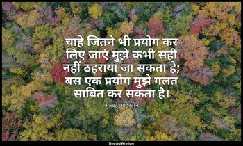 चाहे जितने भी प्रयोग कर लिए जाएं मुझे कभी सही नहीं ठहराया जा सकता है; बस एक प्रय — अल्बर्ट आइंस्टीन