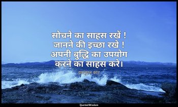सोचने का साहस रखें ! जानने की इच्छा रखे ! अपनी बुद्धि का उपयोग करने का साहस करे। — इमानुएल कांट