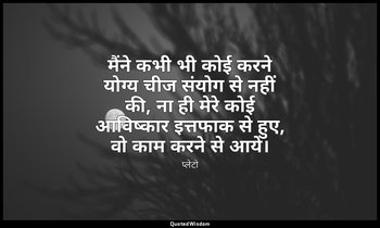 मैंने कभी भी कोई करने योग्य चीज संयोग से नहीं की, ना ही मेरे कोई आविष्कार इत्तफा — प्लेटो
