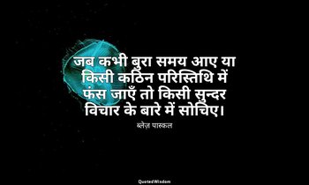 जब कभी बुरा समय आए या किसी कठिन परिस्तिथि में फंस जाएँ तो किसी सुन्दर विचार के ब — ब्लेज़ पास्कल